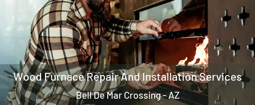 Wood Furnace Repair And Installation Services Bell De Mar Crossing - AZ