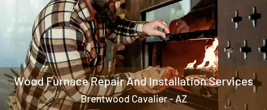 Wood Furnace Repair And Installation Services Brentwood Cavalier - AZ