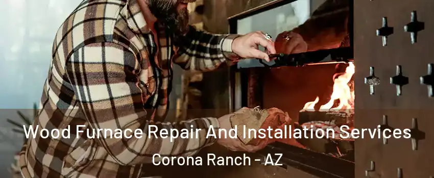 Wood Furnace Repair And Installation Services Corona Ranch - AZ