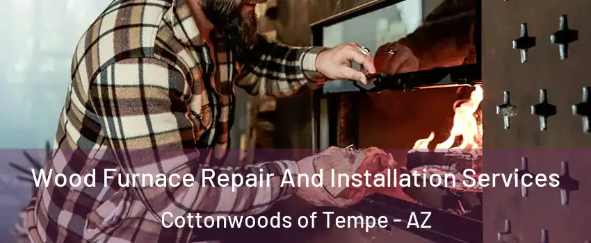 Wood Furnace Repair And Installation Services Cottonwoods of Tempe - AZ