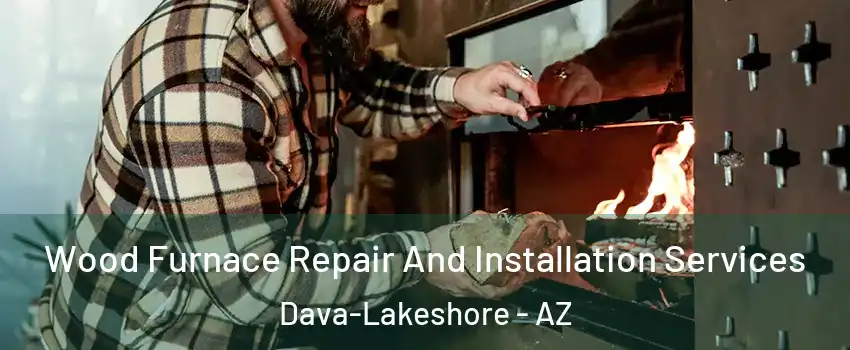 Wood Furnace Repair And Installation Services Dava-Lakeshore - AZ