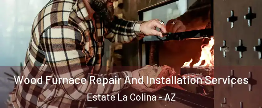 Wood Furnace Repair And Installation Services Estate La Colina - AZ