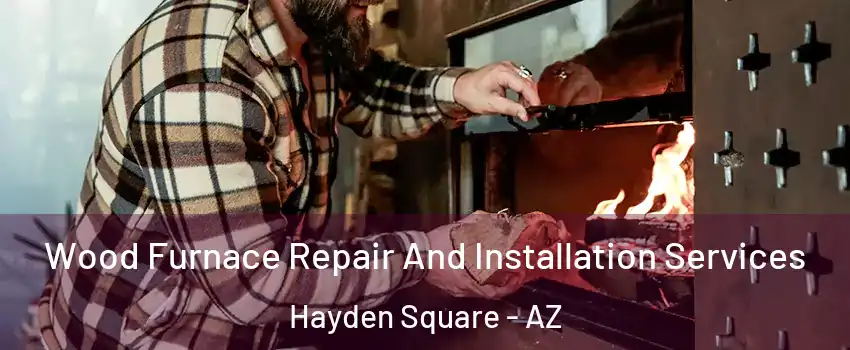 Wood Furnace Repair And Installation Services Hayden Square - AZ