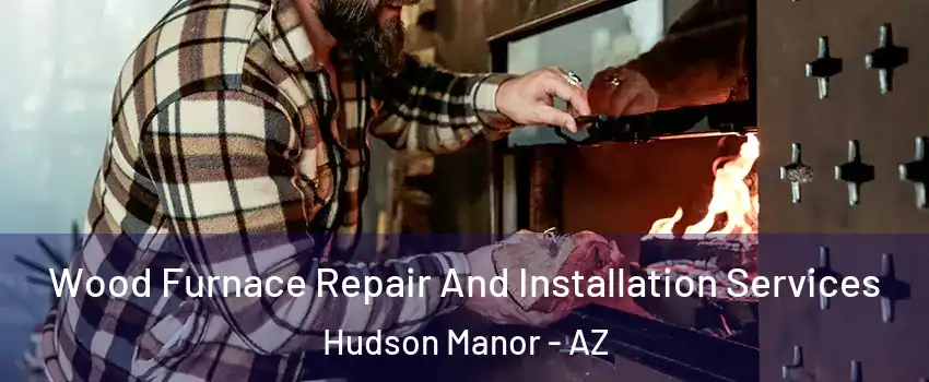 Wood Furnace Repair And Installation Services Hudson Manor - AZ