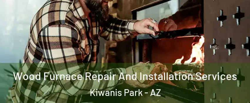 Wood Furnace Repair And Installation Services Kiwanis Park - AZ