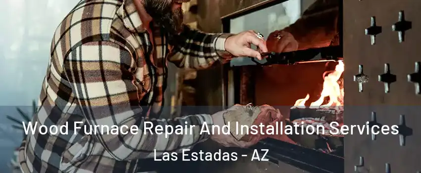 Wood Furnace Repair And Installation Services Las Estadas - AZ