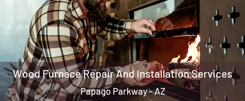 Wood Furnace Repair And Installation Services Papago Parkway - AZ