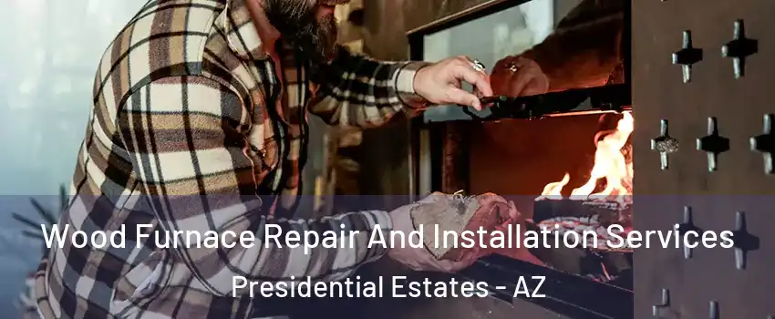 Wood Furnace Repair And Installation Services Presidential Estates - AZ