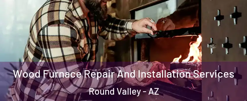 Wood Furnace Repair And Installation Services Round Valley - AZ