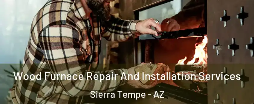 Wood Furnace Repair And Installation Services Sierra Tempe - AZ