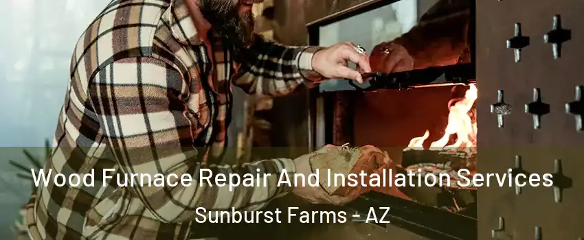 Wood Furnace Repair And Installation Services Sunburst Farms - AZ