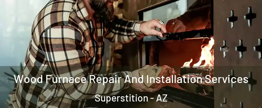 Wood Furnace Repair And Installation Services Superstition - AZ