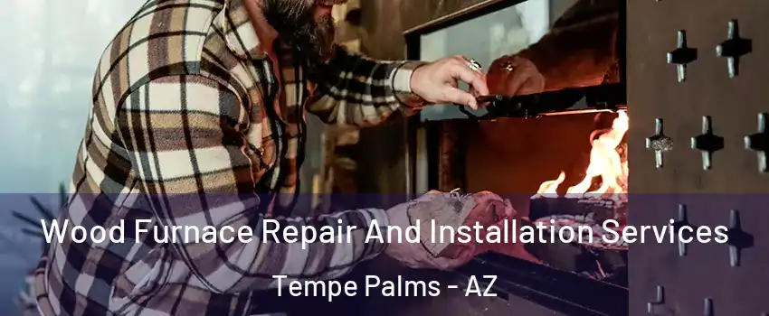 Wood Furnace Repair And Installation Services Tempe Palms - AZ