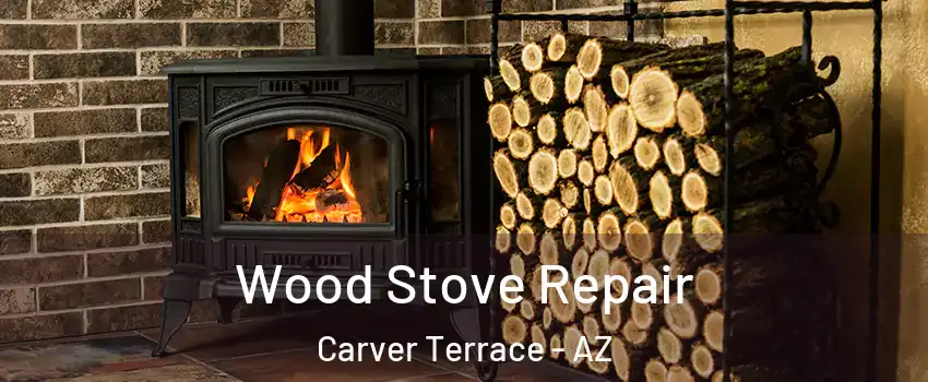 Wood Stove Repair Carver Terrace - AZ