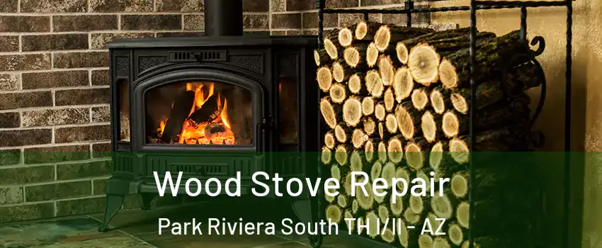 Wood Stove Repair Park Riviera South TH I/II - AZ